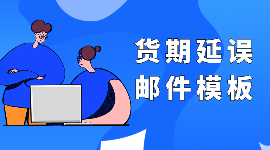 若货期延误,该如何告知国外客户?内附模板!(图1)
