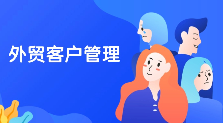 做外贸如何做好客户管理?这6招帮你轻松搞定!