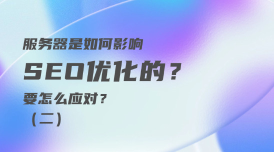 服务器是如何影响 SEO优化的？要怎么应对？（二）