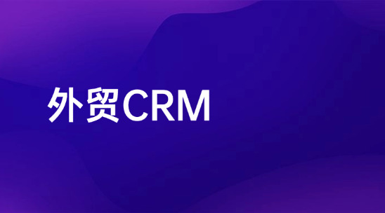 外贸CRM让客户数据绑定业务流程，准确跟进不瞎忙