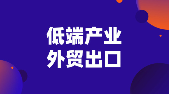 低端产业外贸出口怎么在当下打开市场？