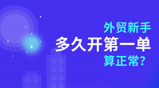 外贸新手,多久开第一单算正常?