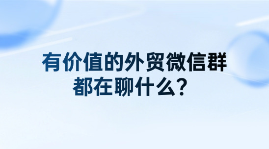 真正有价值的外贸微信群，都在聊什么？