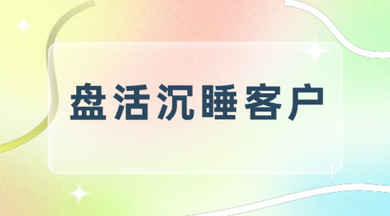 跟了两年的客户都没下单?你要需要盘活沉睡客户